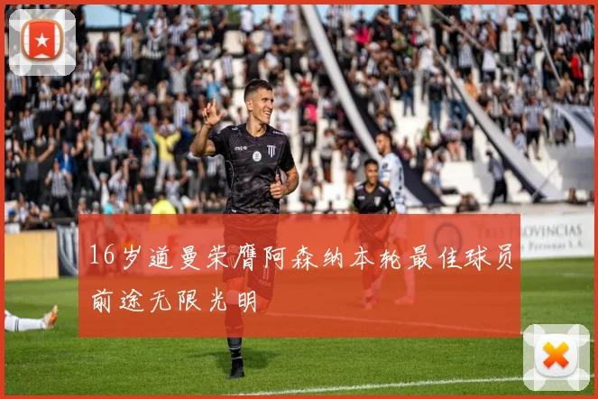 16岁道曼荣膺阿森纳本轮最佳球员前途无限光明