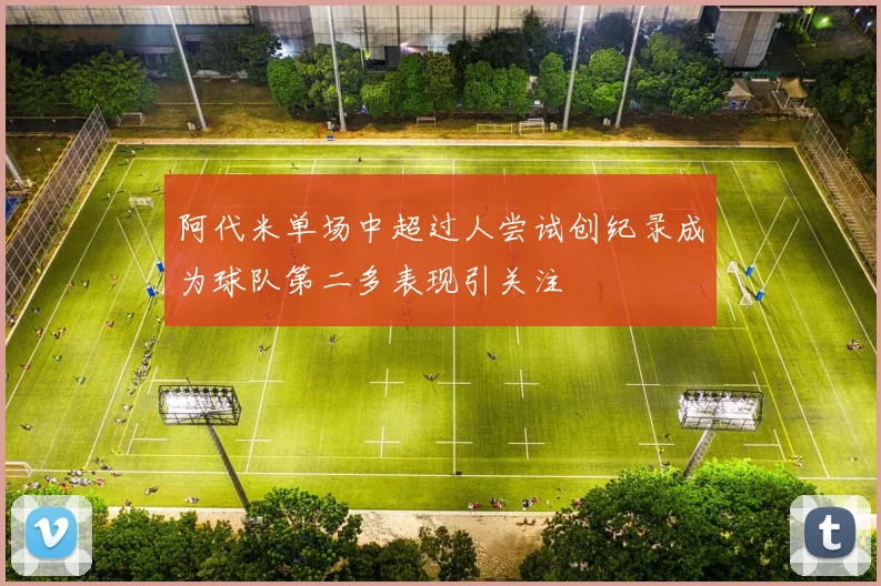 阿代米单场中超过人尝试创纪录成为球队第二多表现引关注