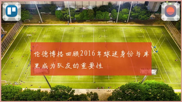 伦德博格回顾2016年球迷身份与库里成为队友的重要性