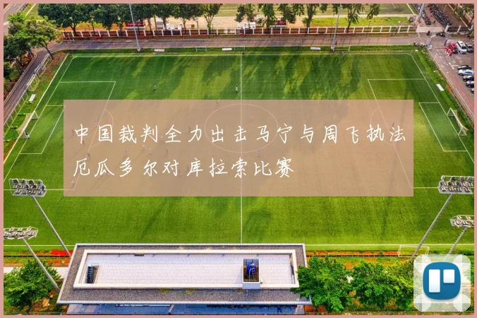 中国裁判全力出击马宁与周飞执法厄瓜多尔对库拉索比赛