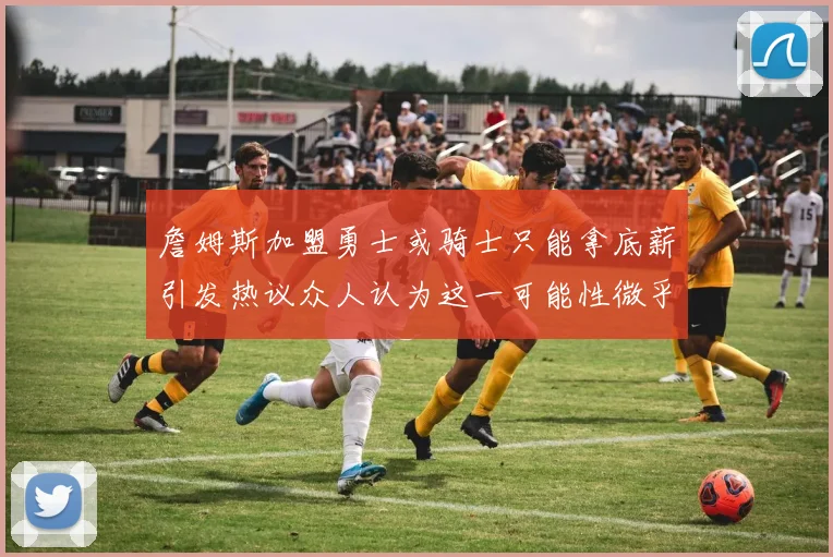 詹姆斯加盟勇士或骑士只能拿底薪引发热议众人认为这一可能性微乎其微