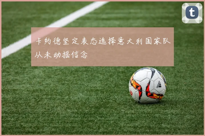 卡约德坚定表态选择意大利国家队从未动摇信念