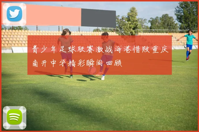 青少年足球联赛激战海港惜败重庆南开中学精彩瞬间回顾